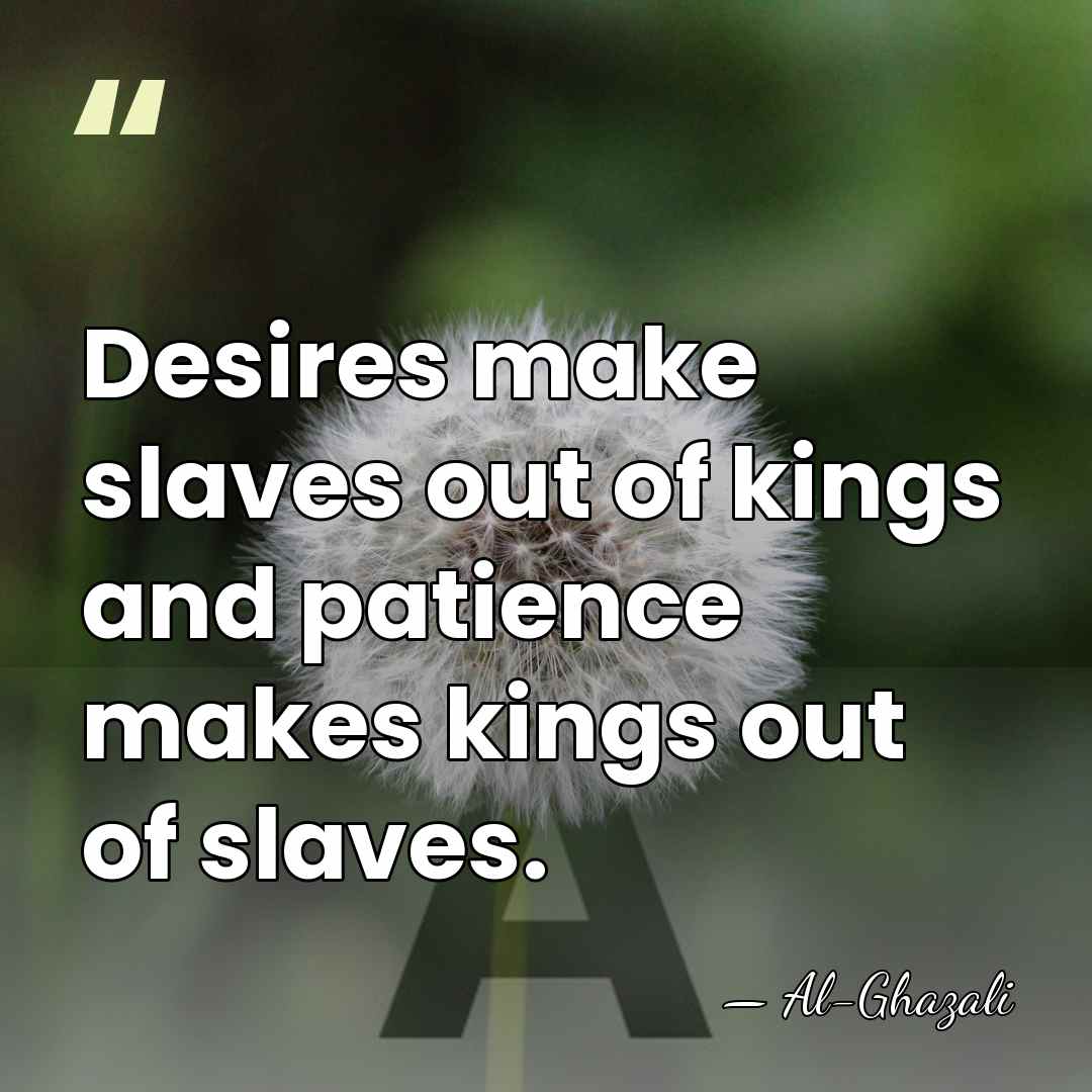 Desires make slaves out of kings and patience makes kings out of&hellip; - Al-Ghazali