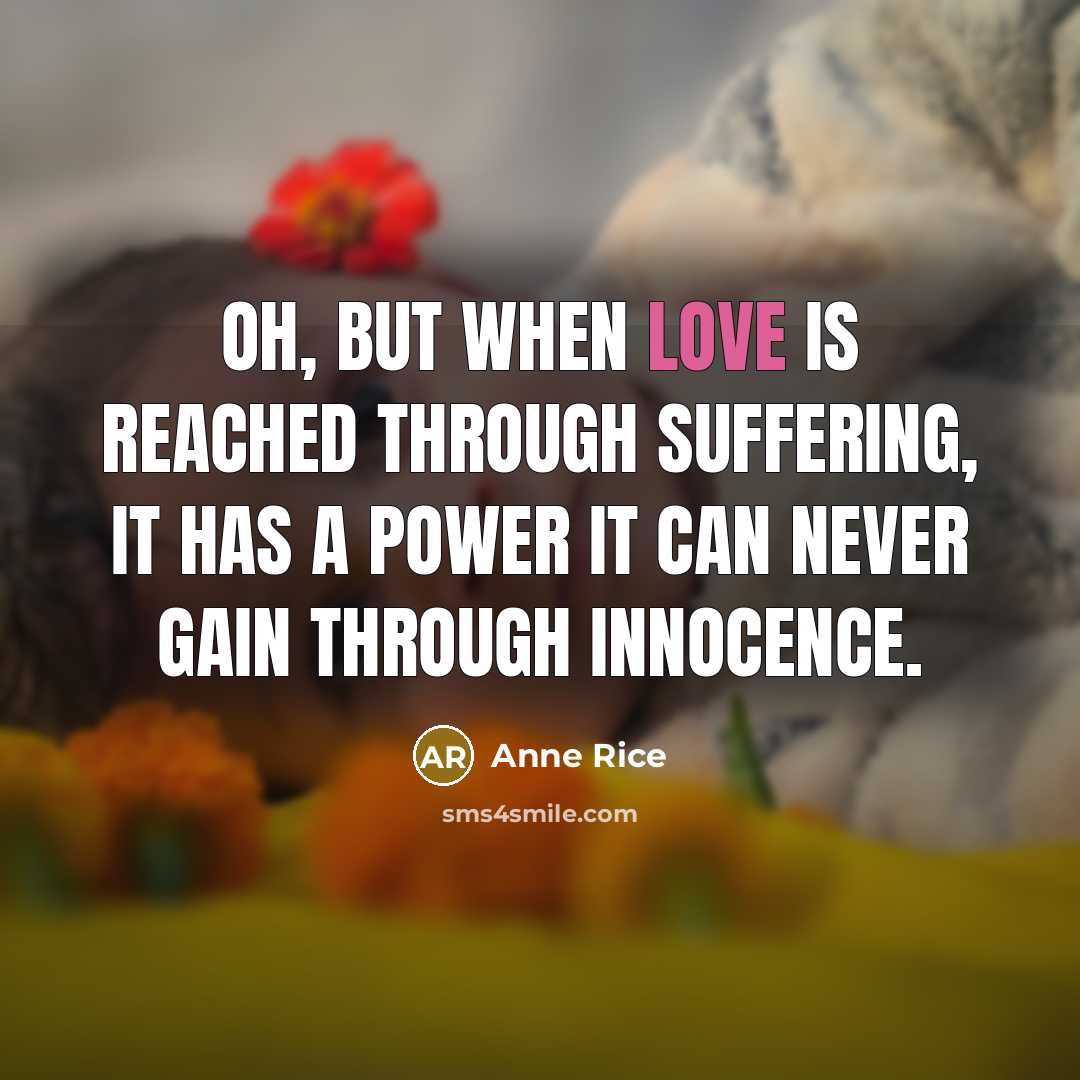 “Oh, but when love is reached through suffering, it has…” quote by Anne Rice