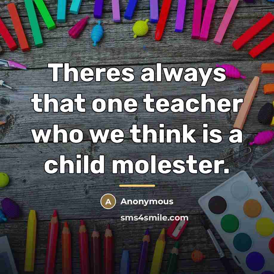 “Theres always that one teacher who we think is a…” quote by Anonymous