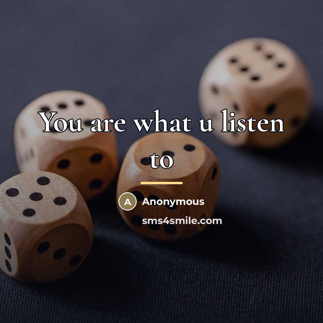 “You are what u listen to…” quote by Anonymous