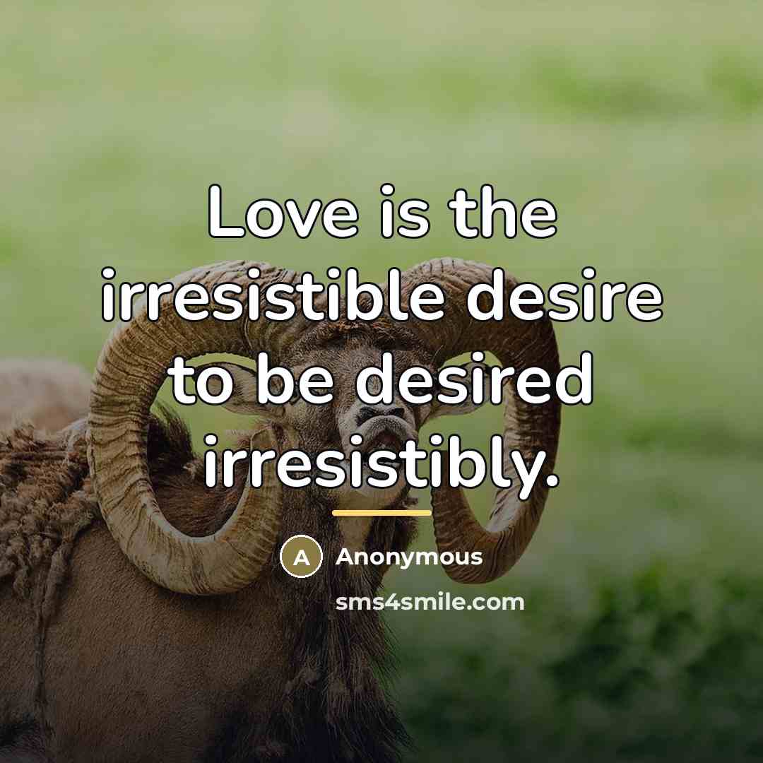 “Love is the irresistible desire to be desired irresistibly.…” quote by Anonymous