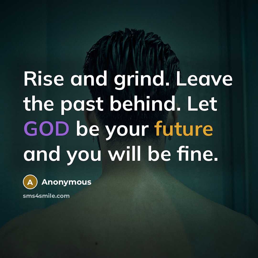 “Rise and grind. Leave the past behind. Let GOD be your future and you will be fine.” quote by Anonymous