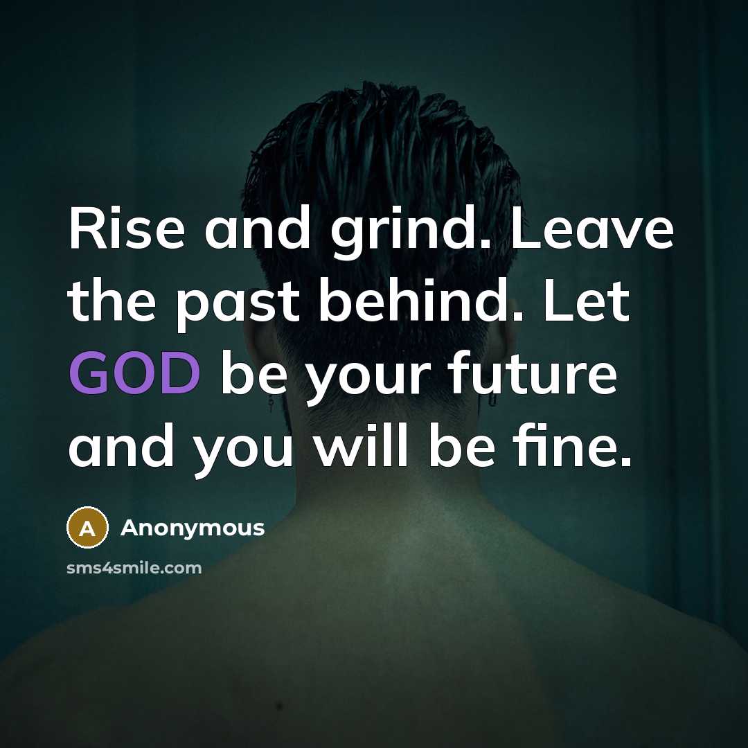 “Rise and grind. Leave the past behind. Let GOD be…” quote by Anonymous