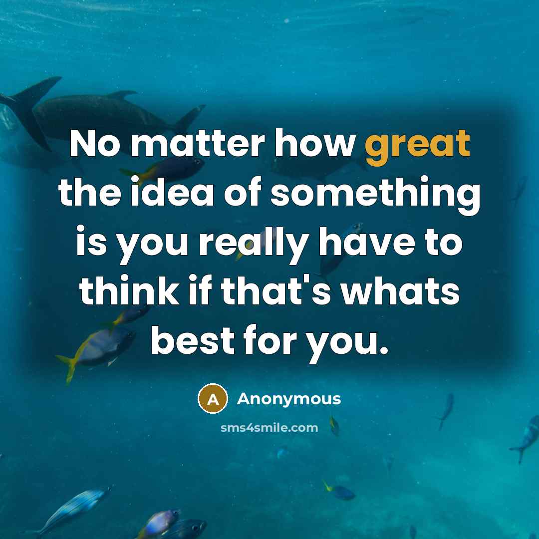 “No matter how great the idea of something is you really have to think if that's whats best for you.” quote by Anonymous