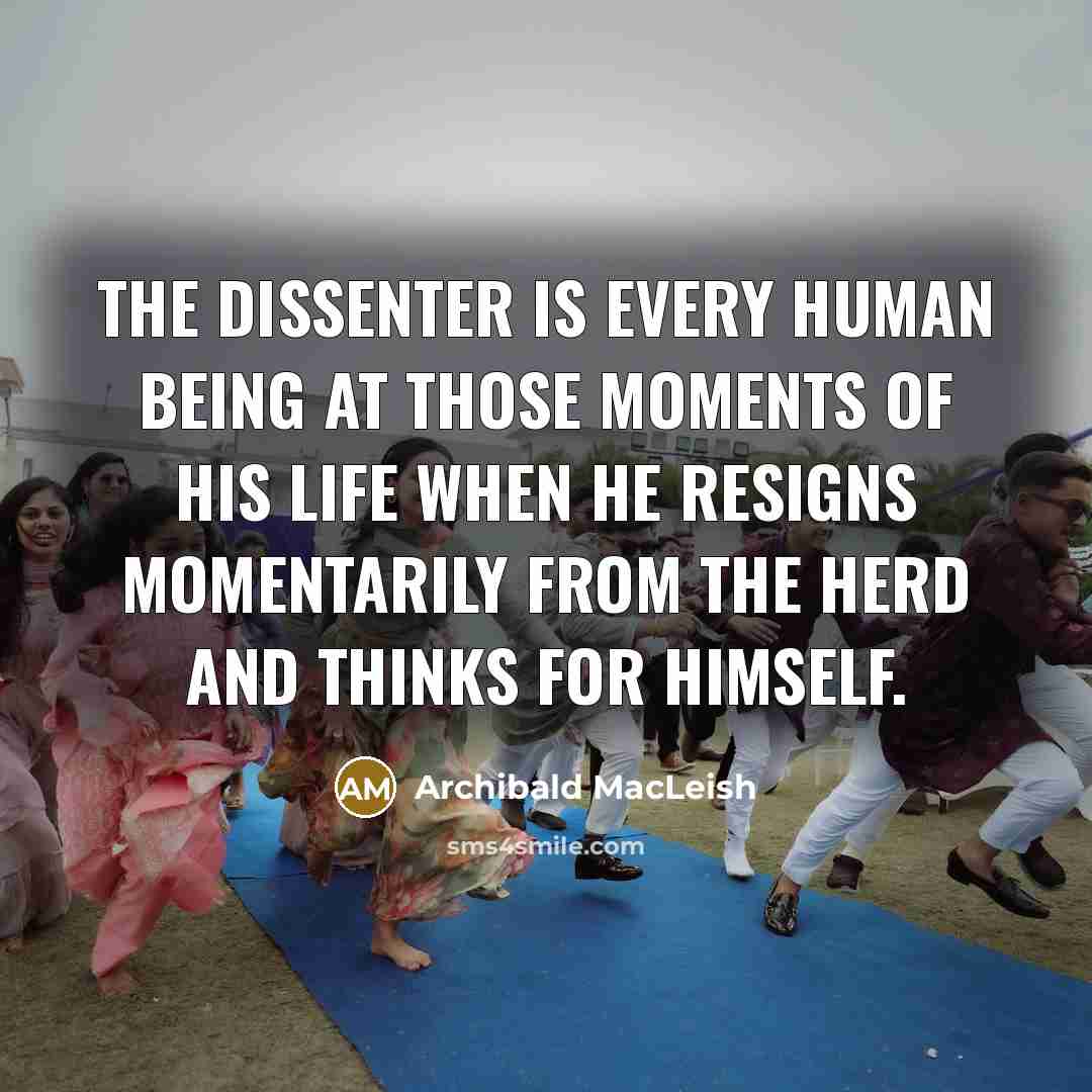 “The dissenter is every human being at those moments of…” quote by Archibald MacLeish