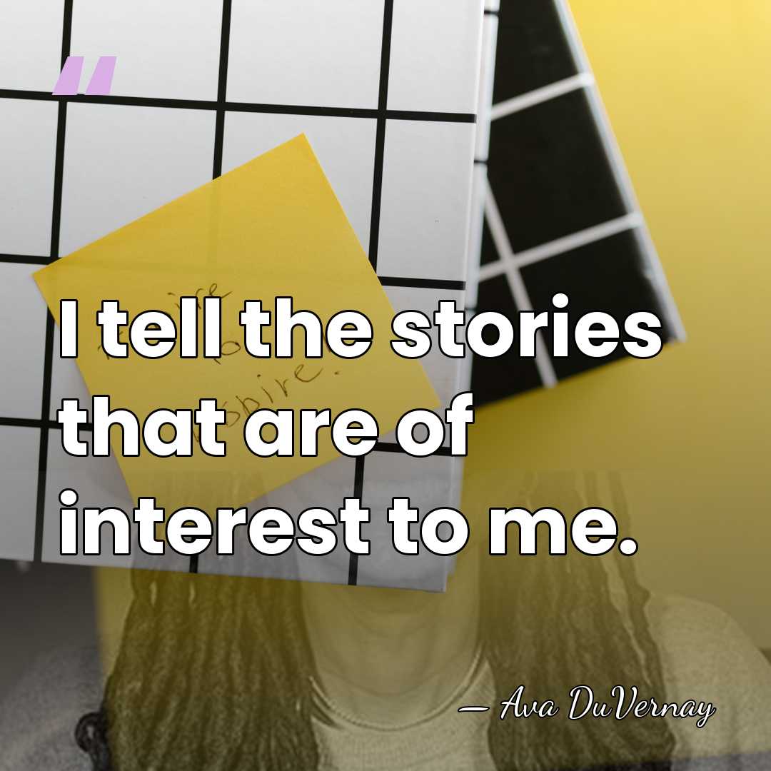 I tell the stories that are of interest to me. - Ava DuVernay