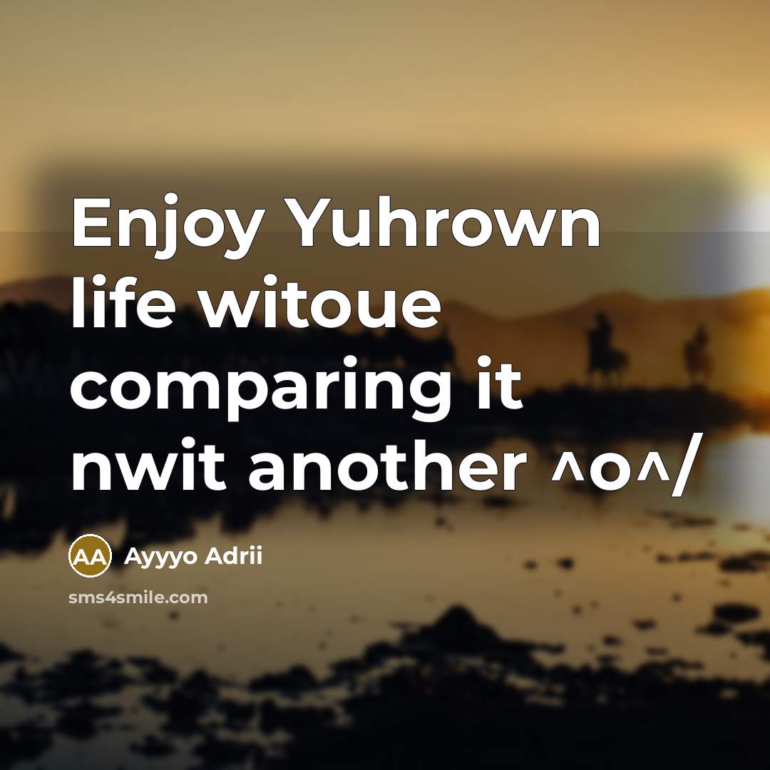 “Enjoy Yuhrown life witoue comparing it nwit another ^o^/” quote by Ayyyo Adrii