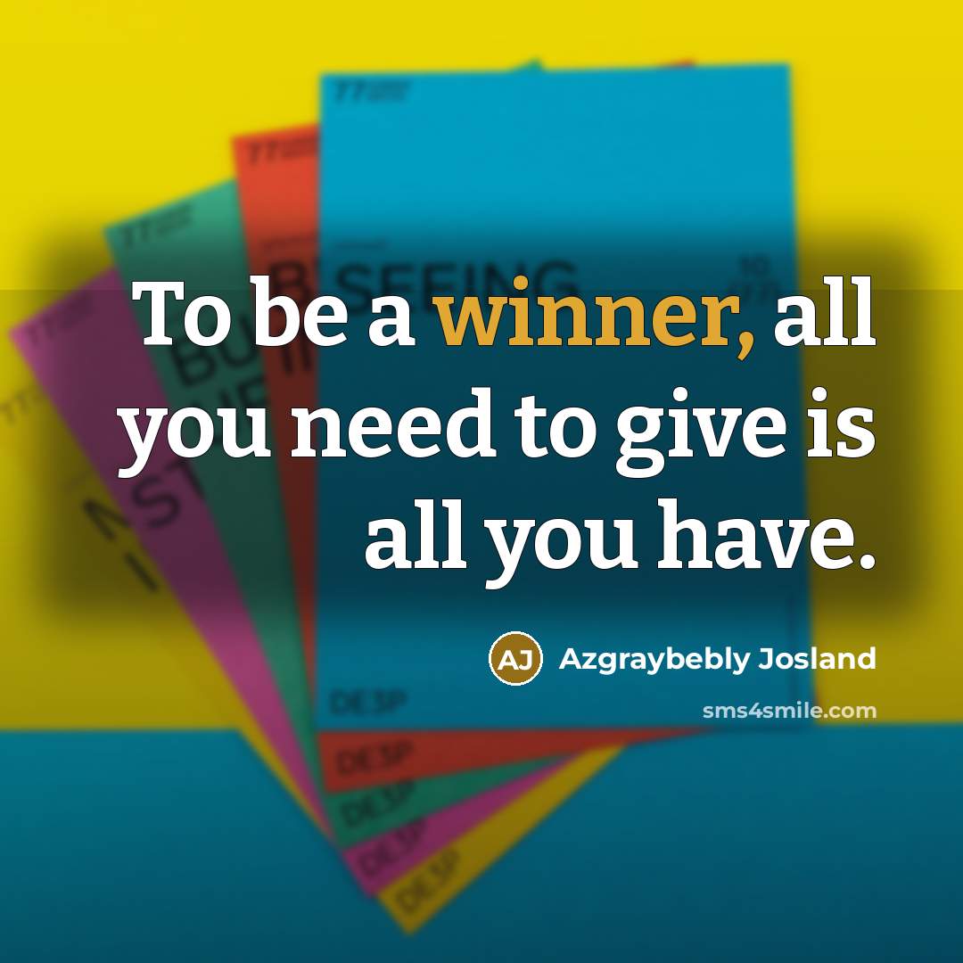 “To be a winner, all you need to give is all you have.” quote by Azgraybebly Josland