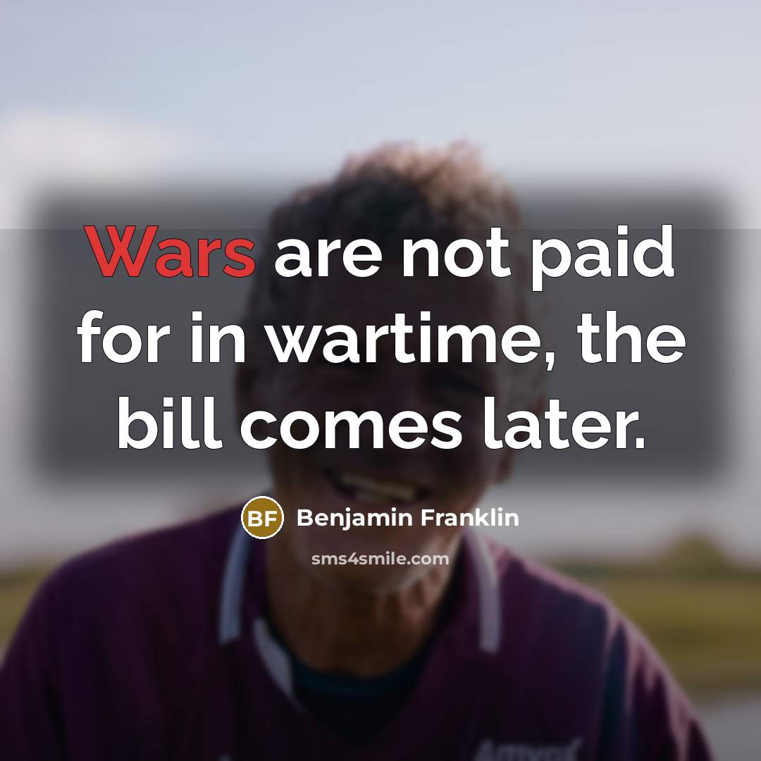 “Wars are not paid for in wartime, the bill comes…” quote by Benjamin Franklin