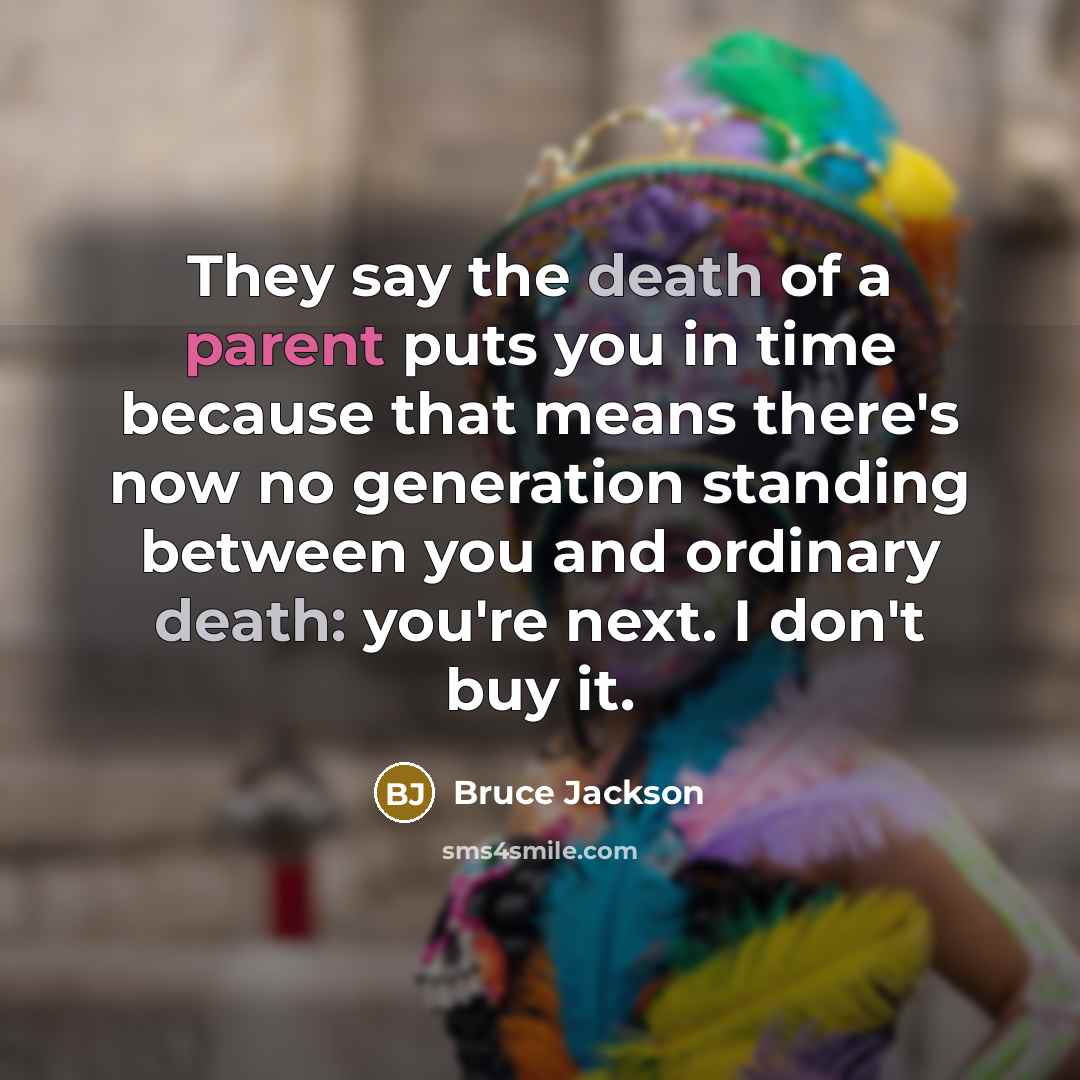 “They say the death of a parent puts you in…” quote by Bruce Jackson