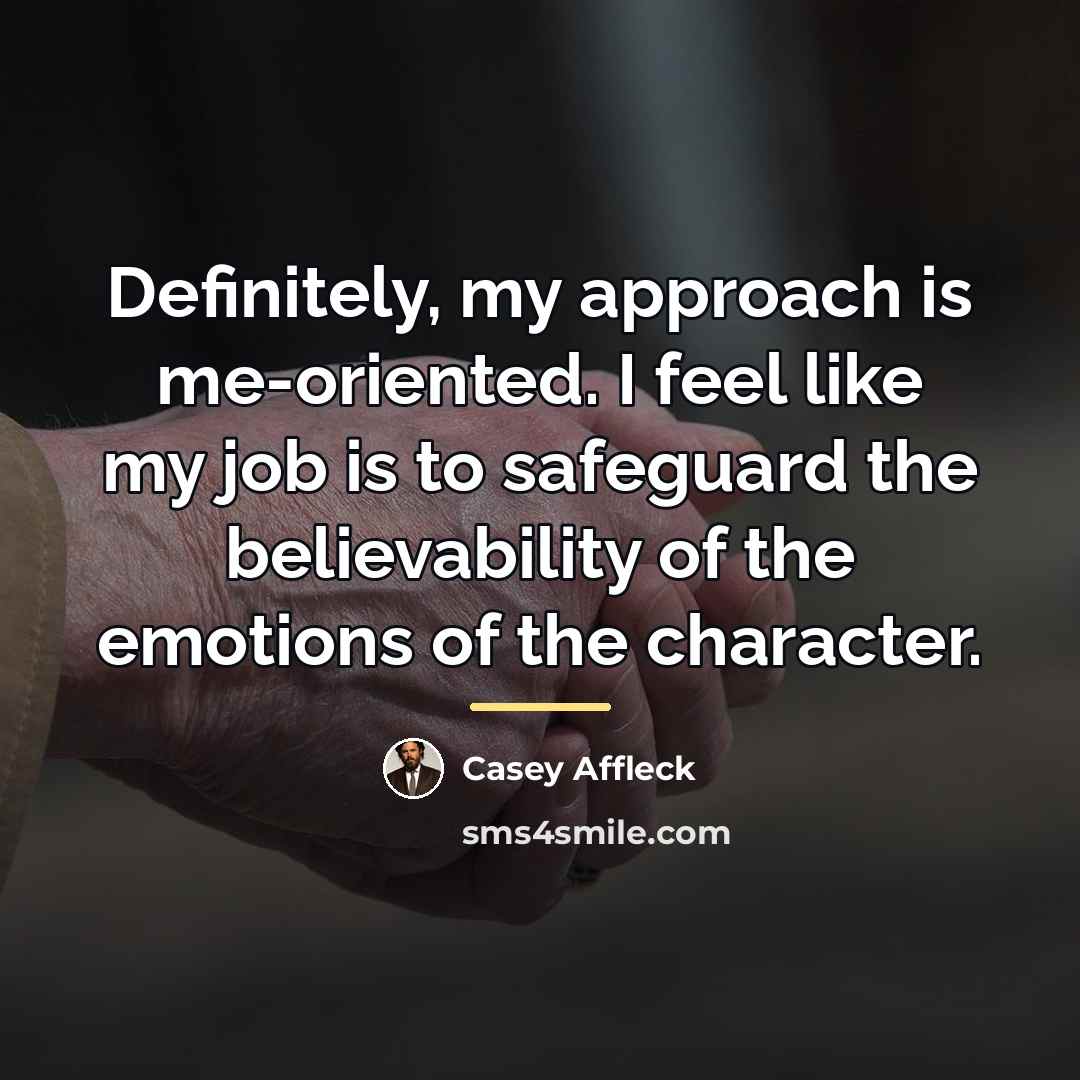 “Definitely, my approach is me-oriented. I feel like my job…” quote by Casey Affleck