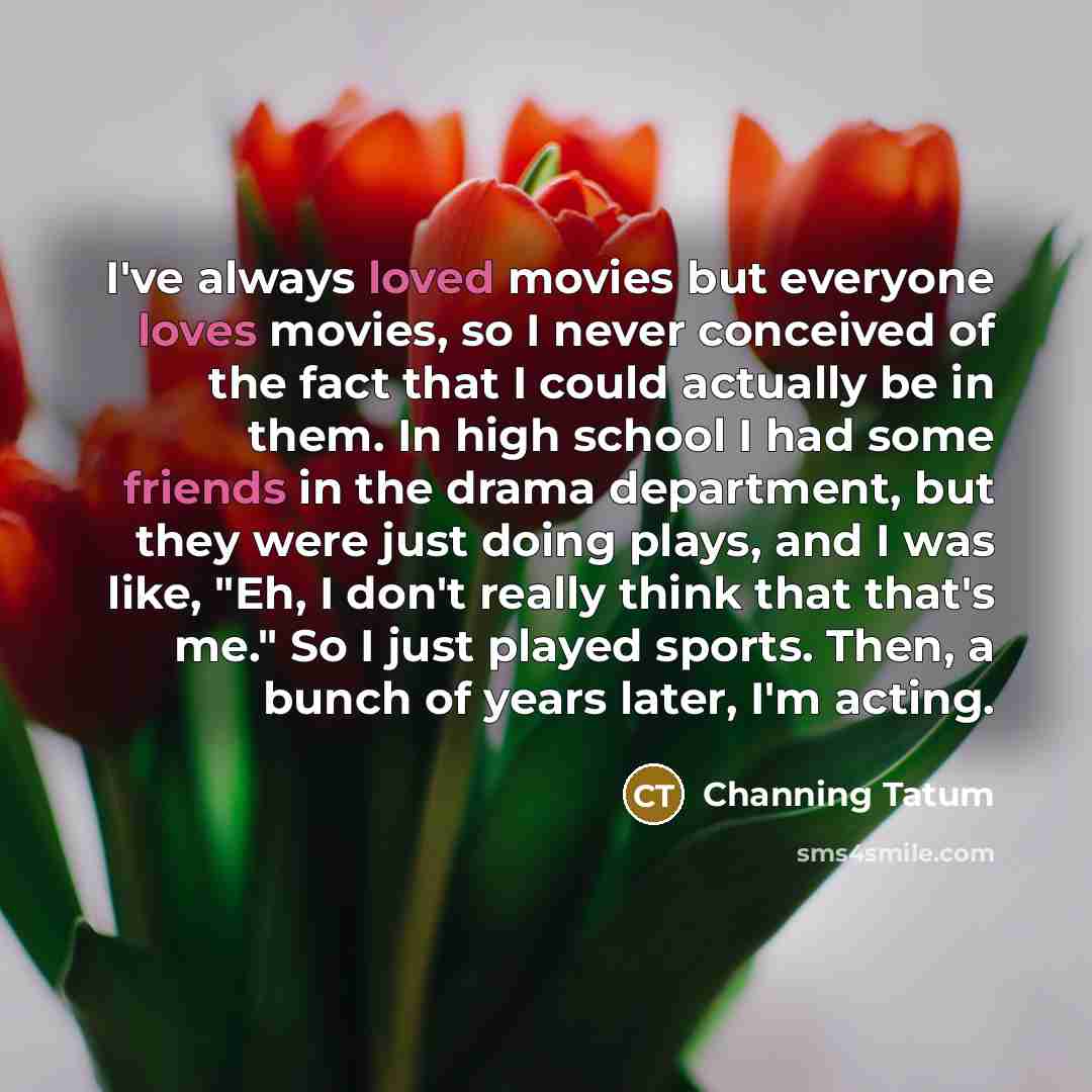“I've always loved movies but everyone loves movies, so I…” quote by Channing Tatum