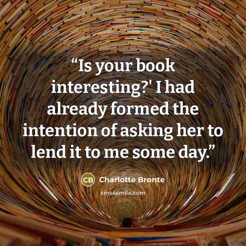 “Is your book interesting?' I had already formed the intention of asking her to lend it to me some day.” quote by Charlotte Brontë