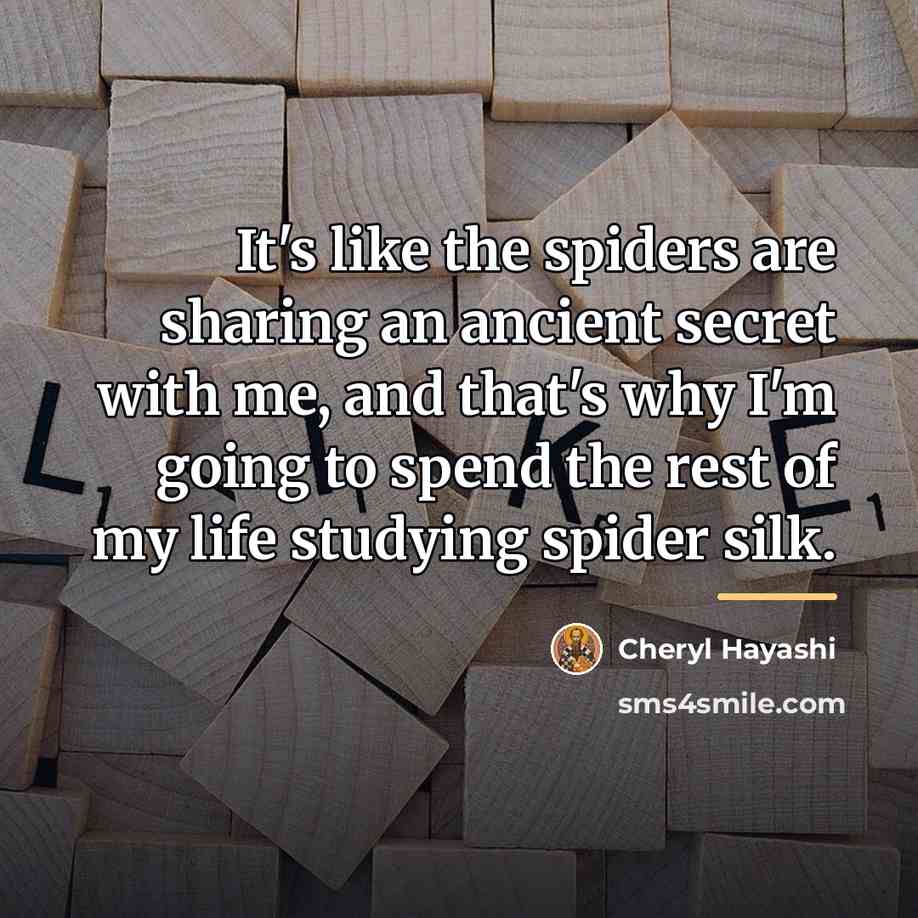 “It's like the spiders are sharing an ancient secret with…” quote by Cheryl Hayashi