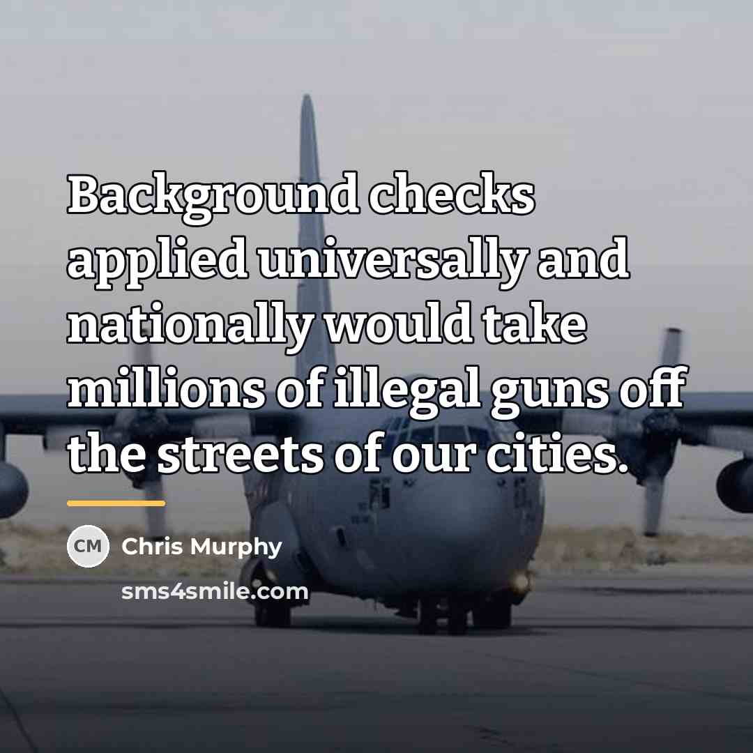 “Background checks applied universally and nationally would take millions of…” quote by Chris Murphy