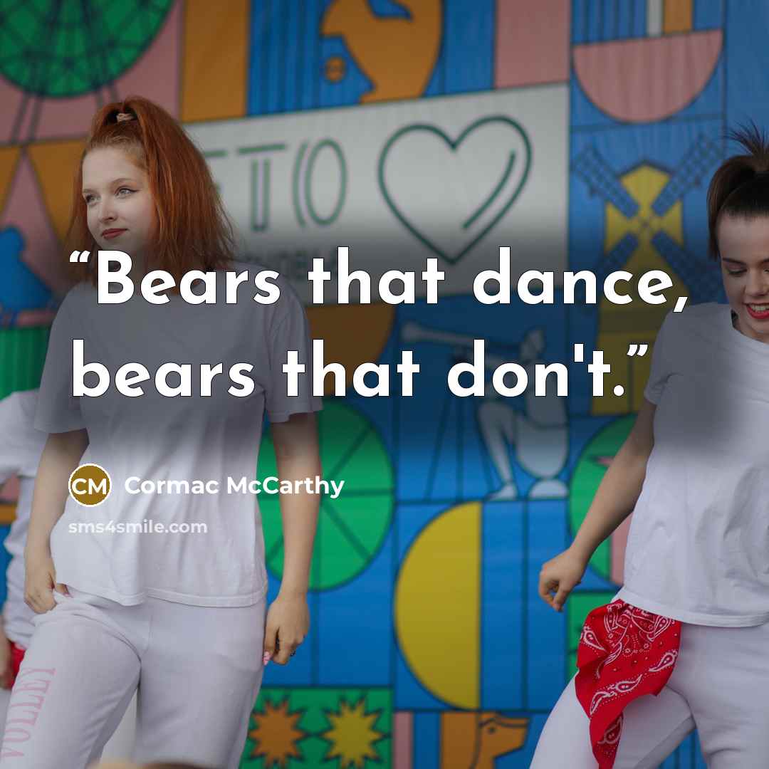 “Bears that dance, bears that don't.” quote by Cormac McCarthy