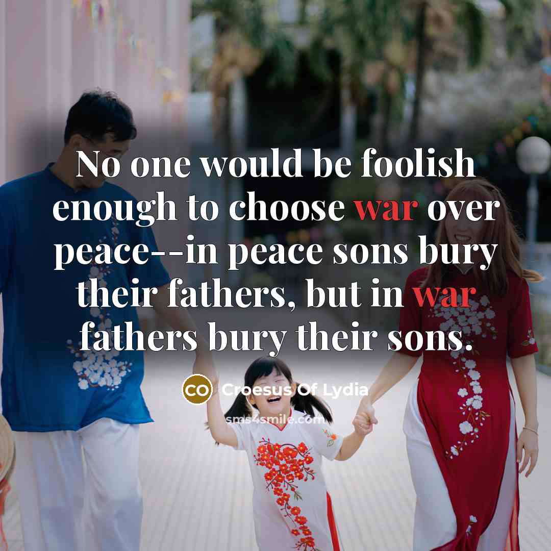 “No one would be foolish enough to choose war over peace--in peace sons bury their fathers, but in war fathers bury their sons.” quote by Croesus Of Lydia