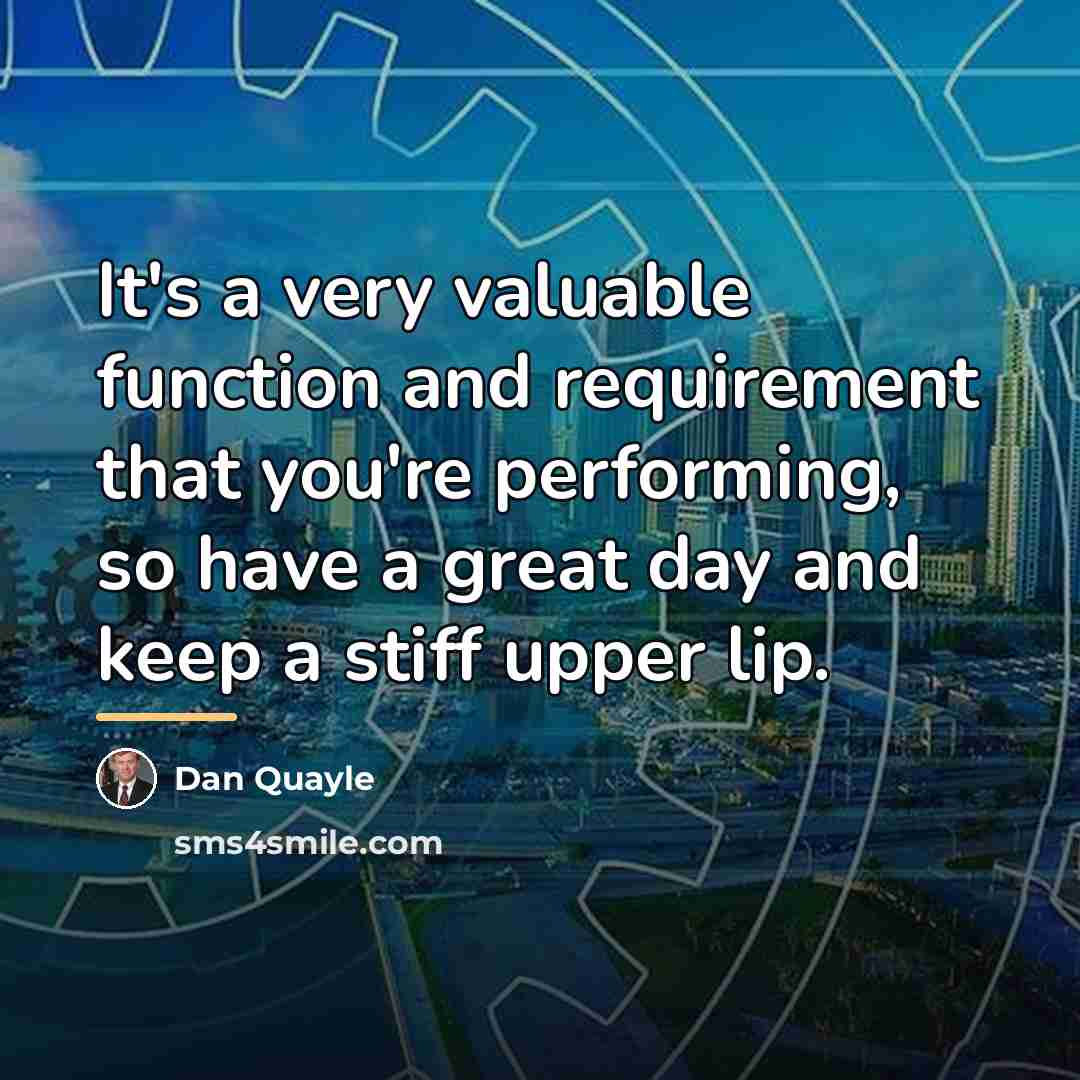 “It's a very valuable function and requirement that you're performing,…” quote by Dan Quayle