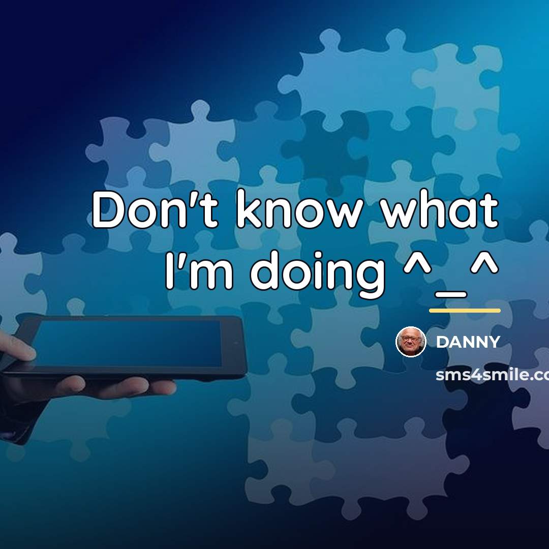 “Don't know what I'm doing ^_^…” quote by DANNY
