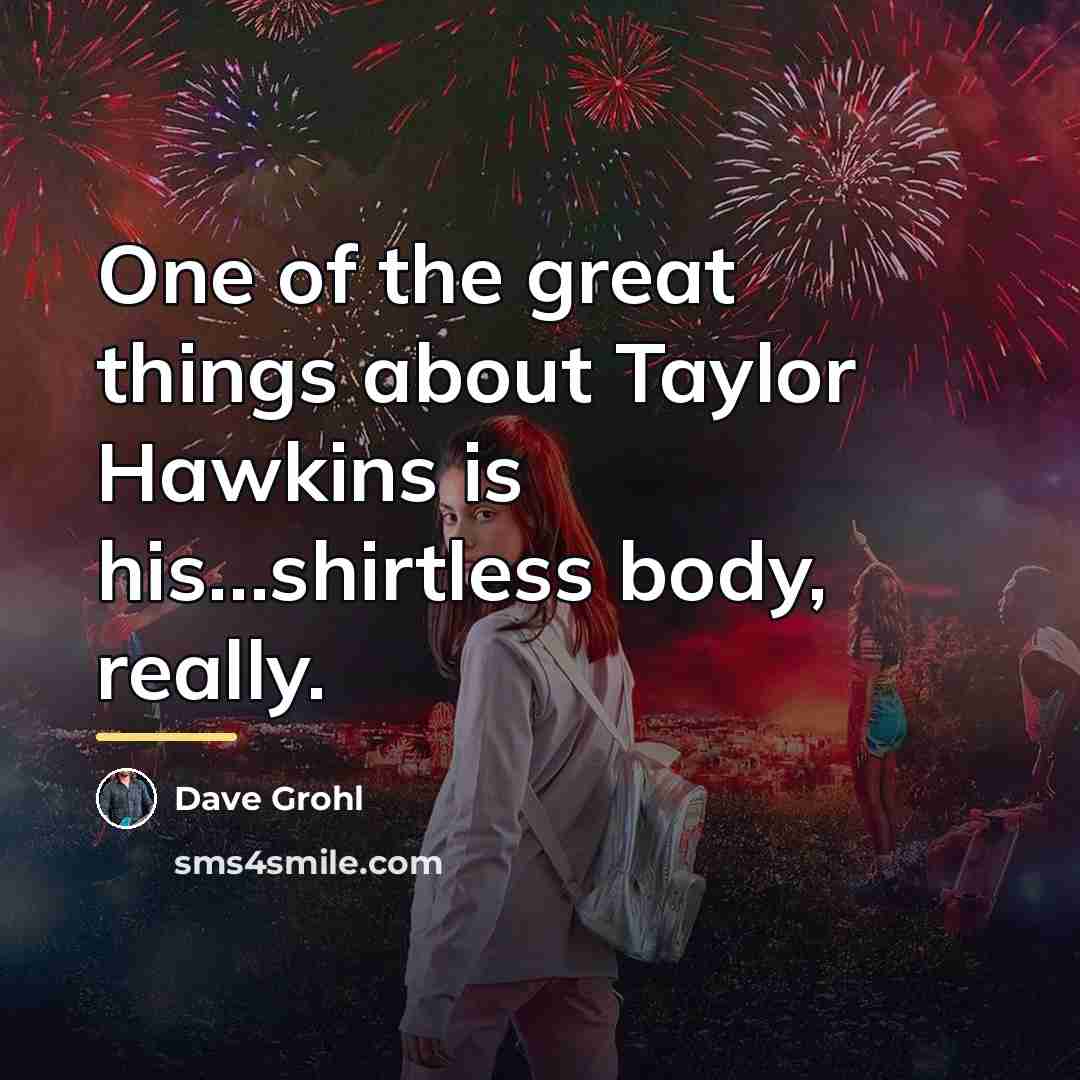 “One of the great things about Taylor Hawkins is his…shirtless…” quote by Dave Grohl