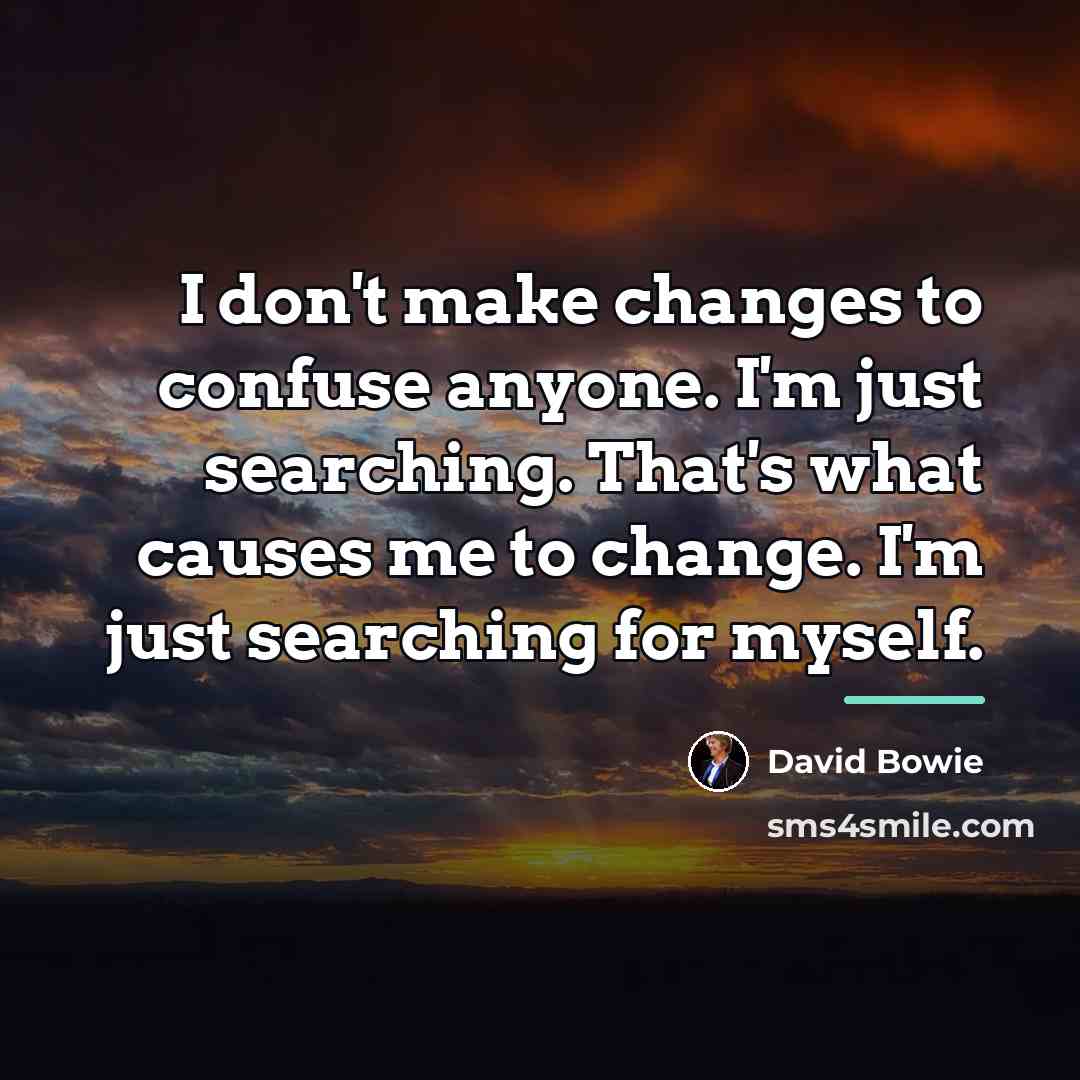 “I don't make changes to confuse anyone. I'm just searching.…” quote by David Bowie