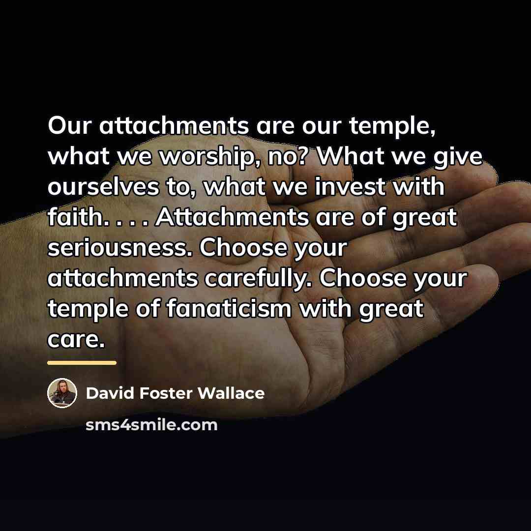 “Our attachments are our temple, what we worship, no? What…” quote by David Foster Wallace