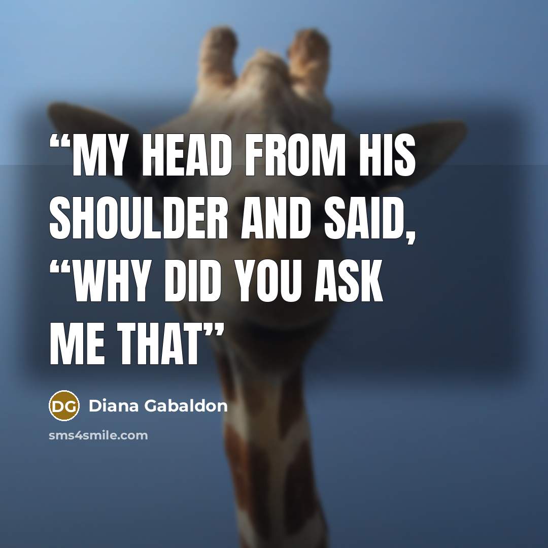 “my head from his shoulder and said, “Why did you ask me that” quote by Diana Gabaldon