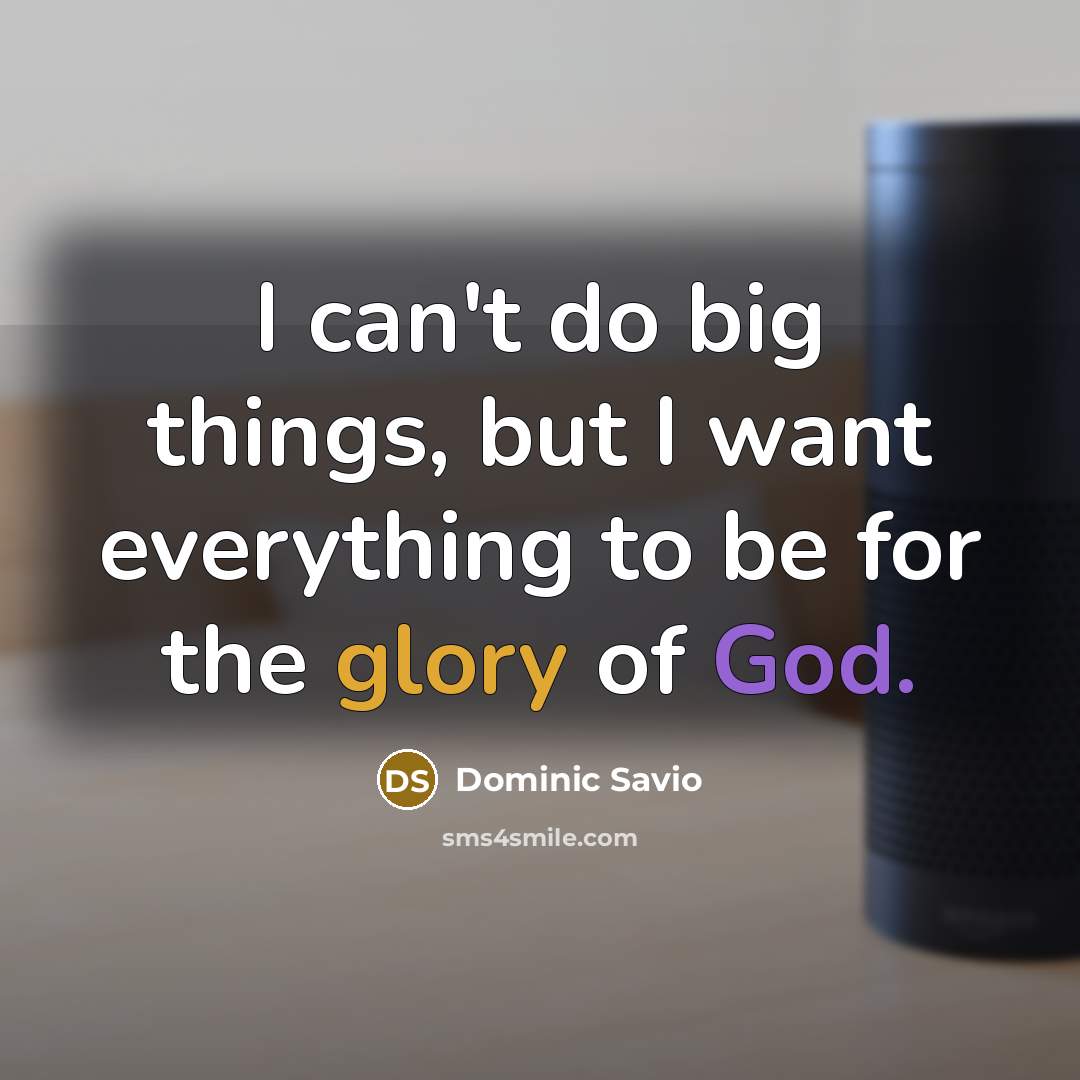 “I can't do big things, but I want everything to…” quote by Dominic Savio