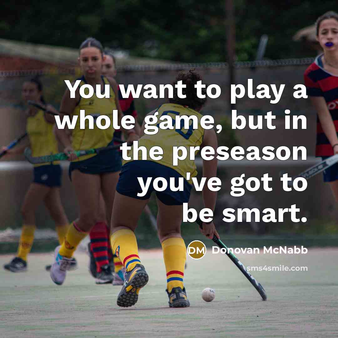 “You want to play a whole game, but in the preseason you've got to be smart.” quote by Donovan McNabb