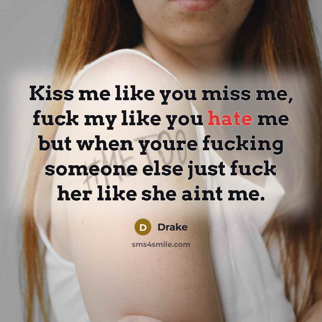 “Kiss me like you miss me, fuck my like you…” quote by Drake