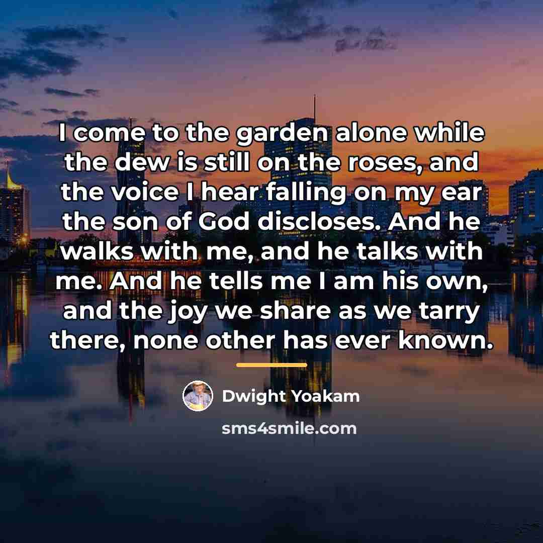 “I come to the garden alone while the dew is…” quote by Dwight Yoakam