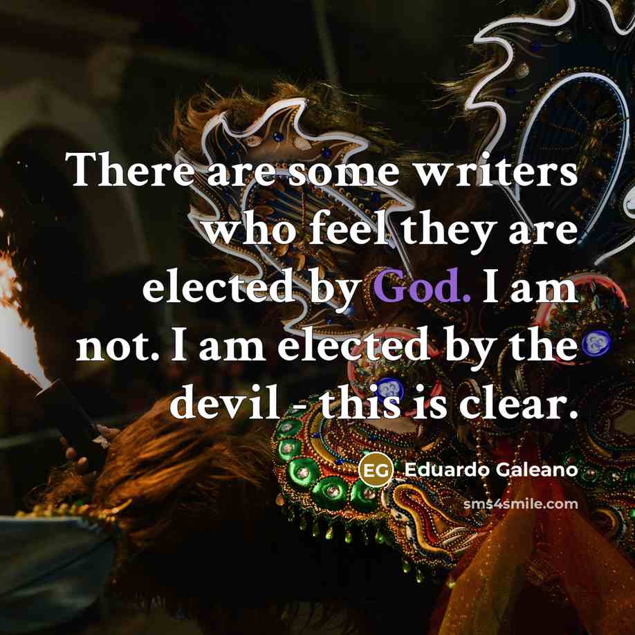 “There are some writers who feel they are elected by…” quote by Eduardo Galeano