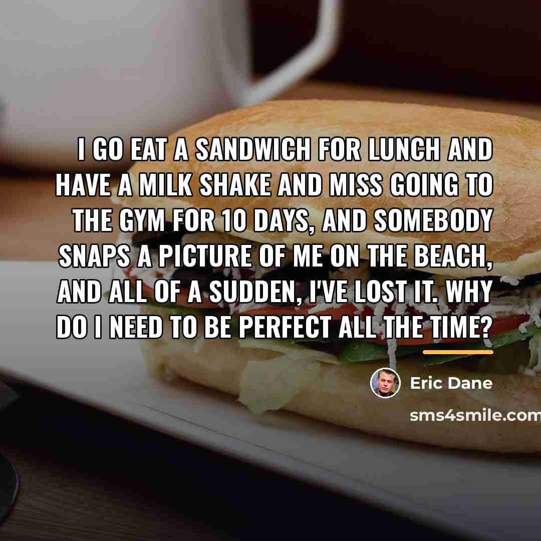 “I go eat a sandwich for lunch and have a…” quote by Eric Dane