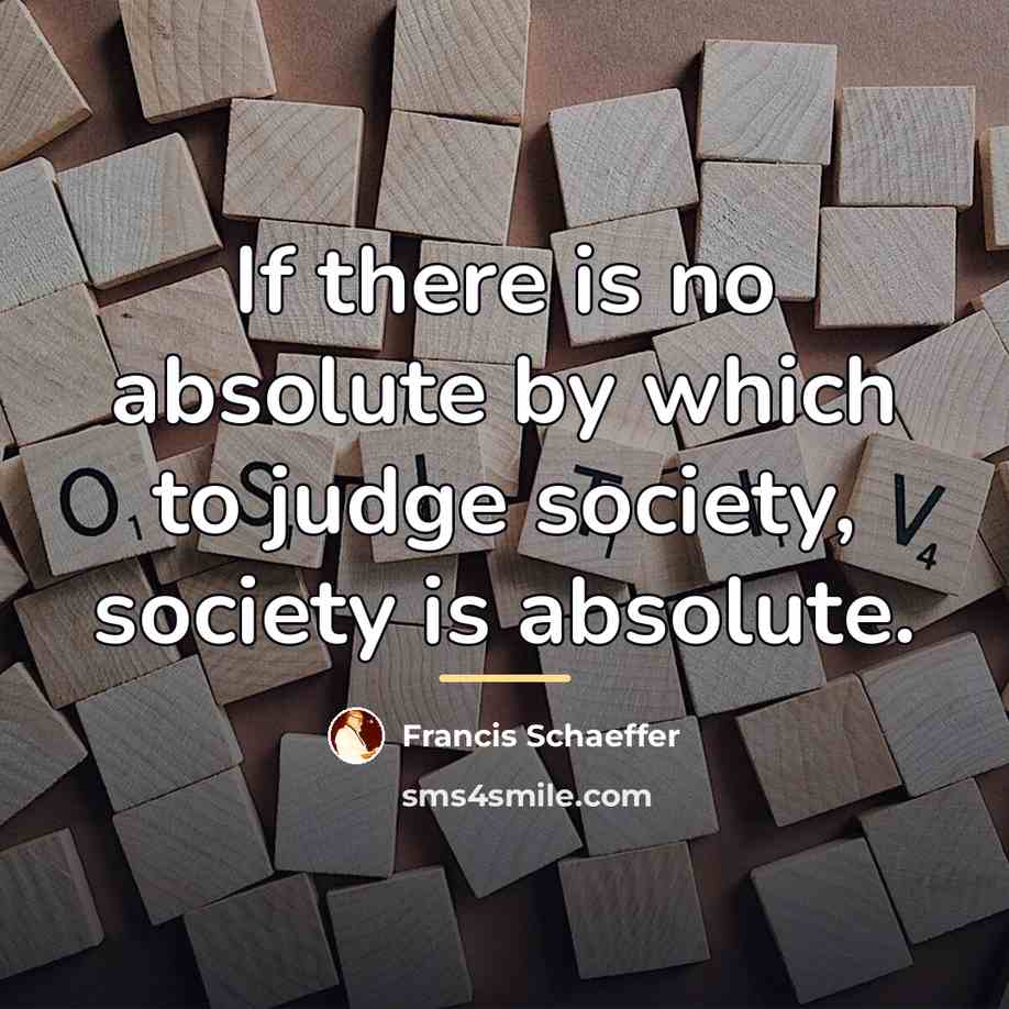 “If there is no absolute by which to judge society,…” quote by Francis Schaeffer