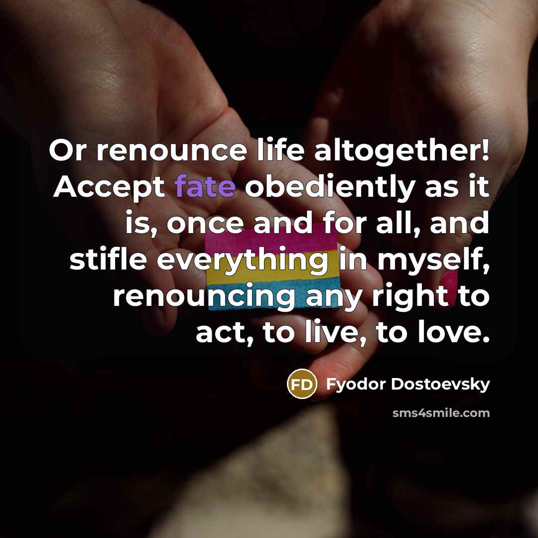 “Or renounce life altogether! Accept fate obediently as it is,…” quote by Fyodor Dostoevsky