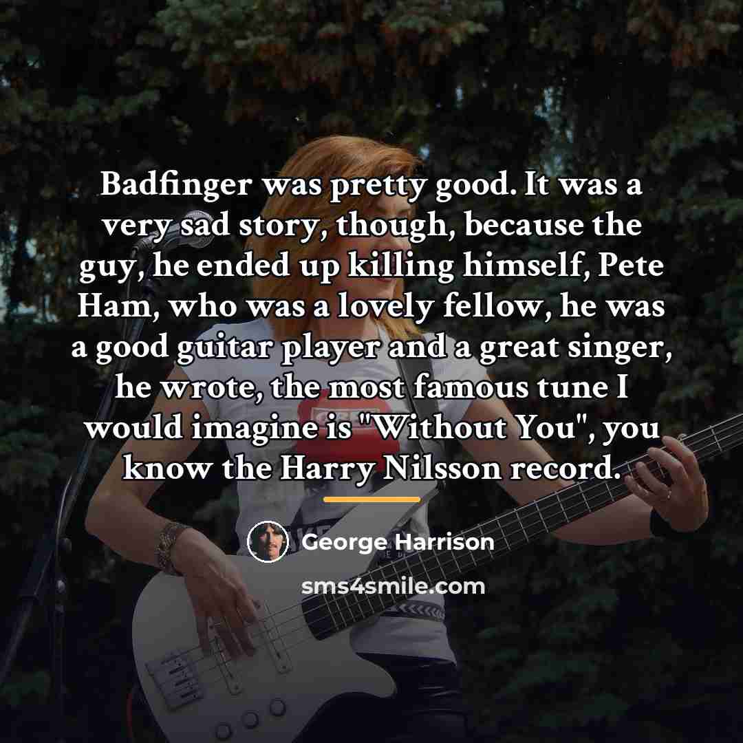 “Badfinger was pretty good. It was a very sad story,…” quote by George Harrison