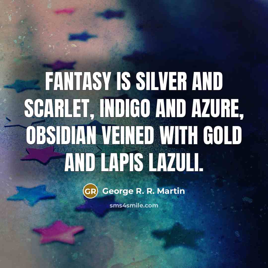 “Fantasy is silver and scarlet, indigo and azure, obsidian veined…” quote by George R. R. Martin