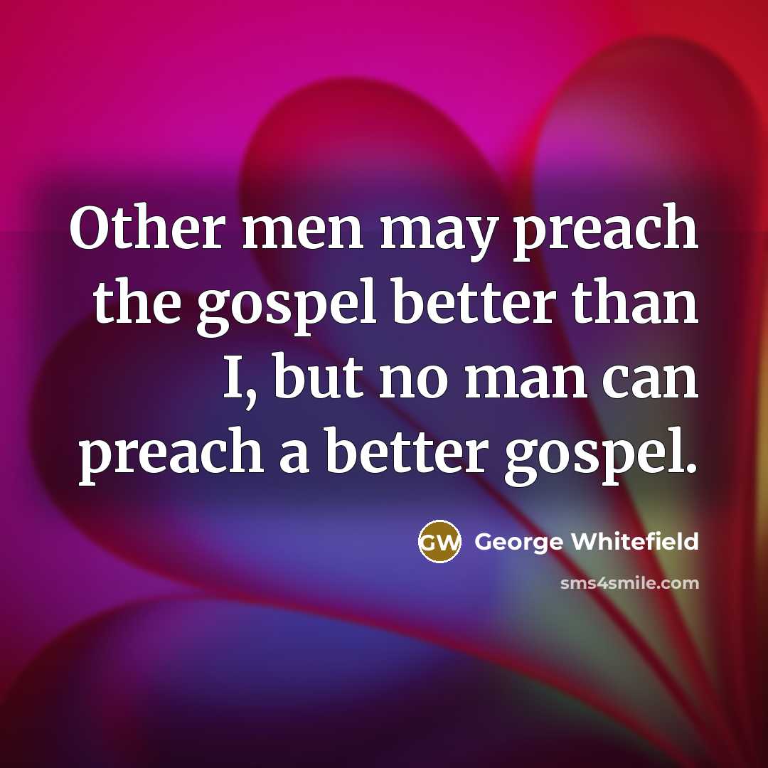 “Other men may preach the gospel better than I, but…” quote by George Whitefield