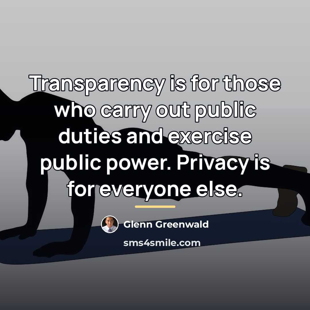 “Transparency is for those who carry out public duties and…” quote by Glenn Greenwald