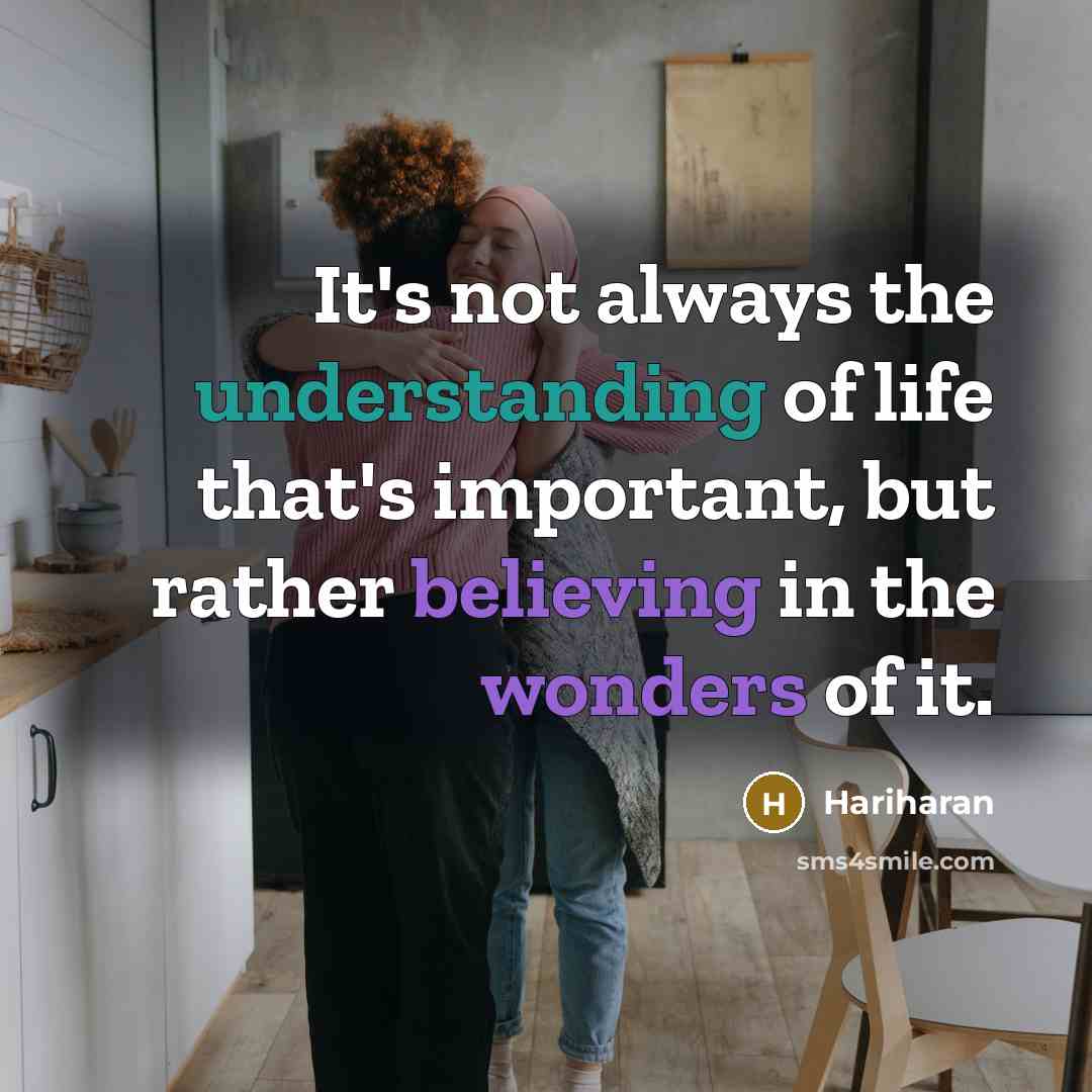 “It's not always the understanding of life that's important, but rather believing in the wonders of it.” quote by Hariharan