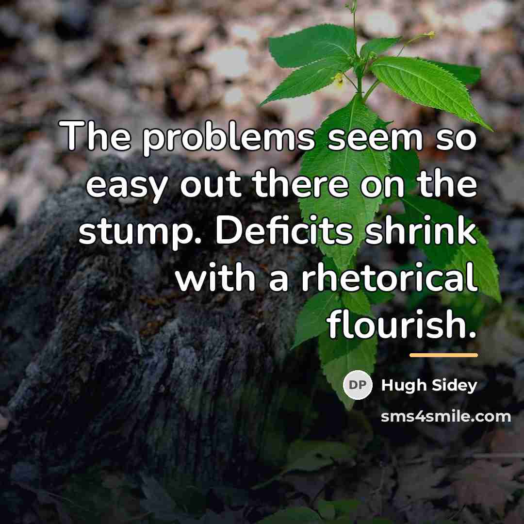 “The problems seem so easy out there on the stump.…” quote by Hugh Sidey