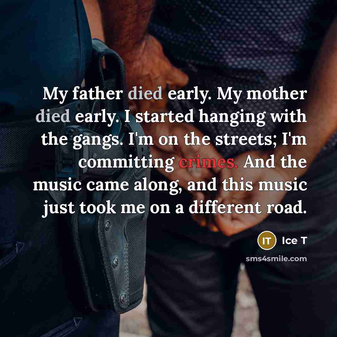 “My father died early. My mother died early. I started…” quote by Ice T