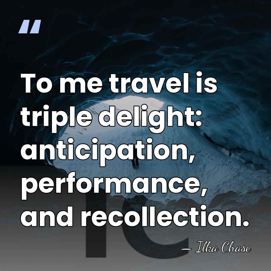 To me travel is triple delight: anticipation, performance, and recollection. - Ilka Chase