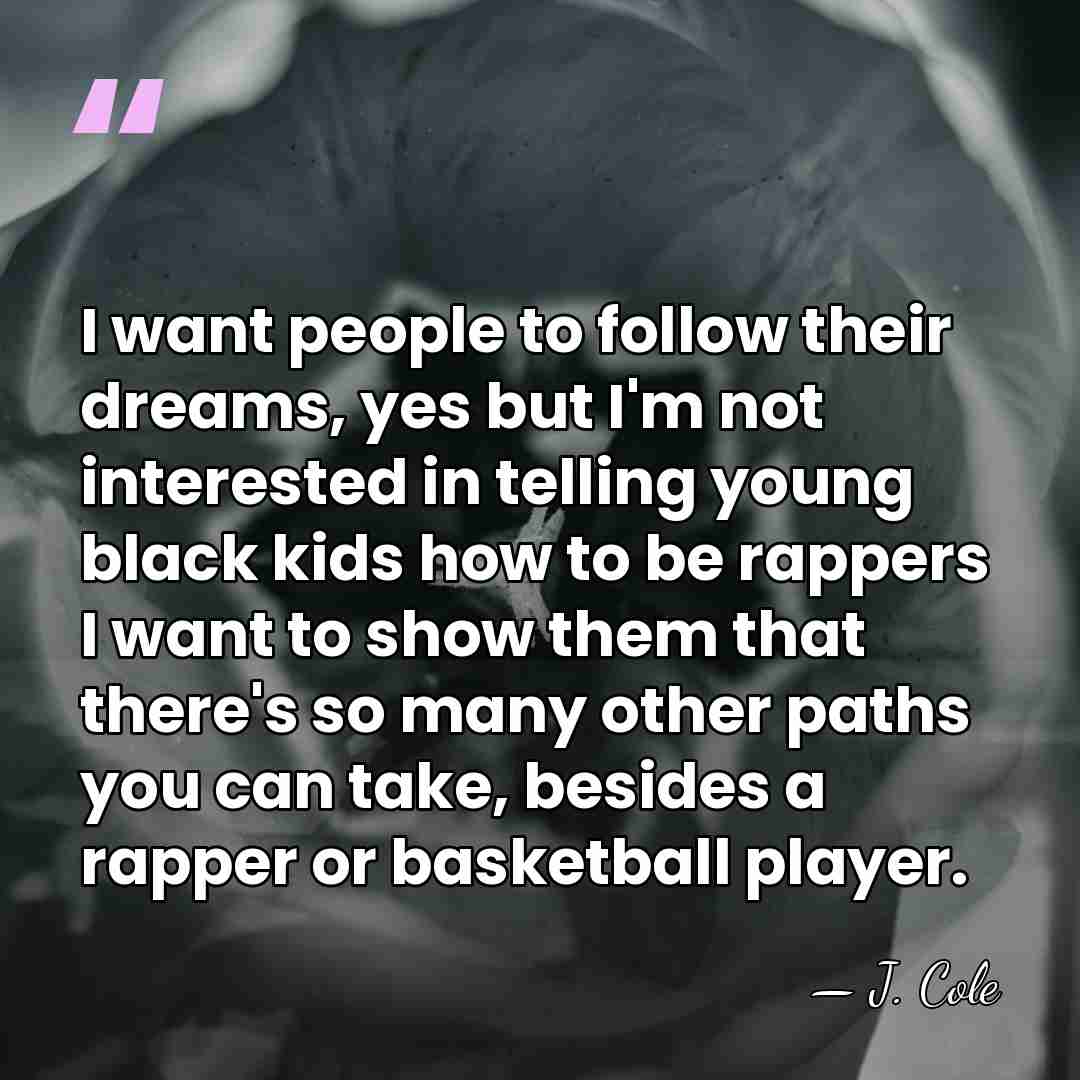 I want people to follow their dreams, yes but I'm not interested&hellip; - J. Cole