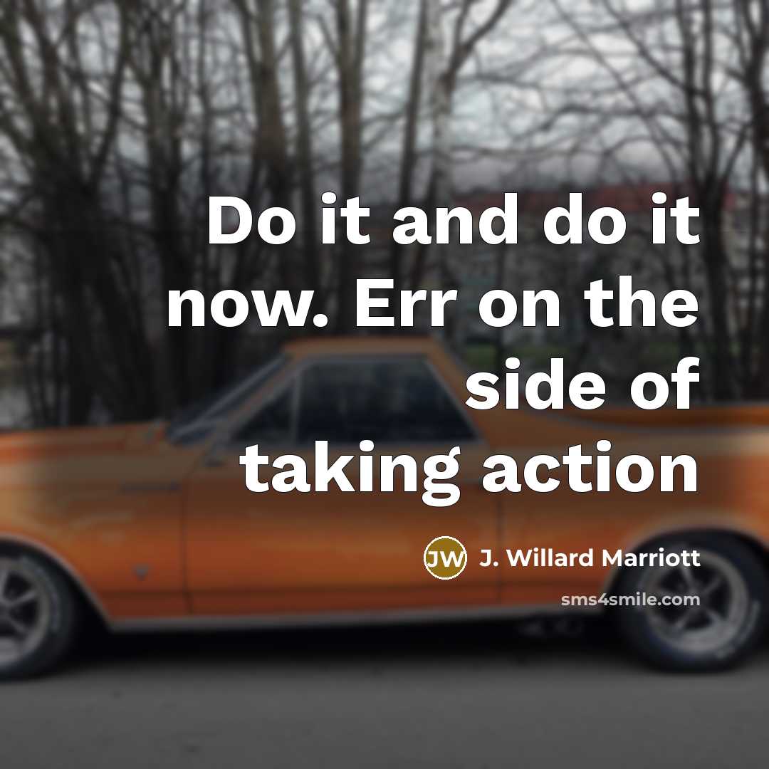 “Do it and do it now. Err on the side…” quote by J. Willard Marriott