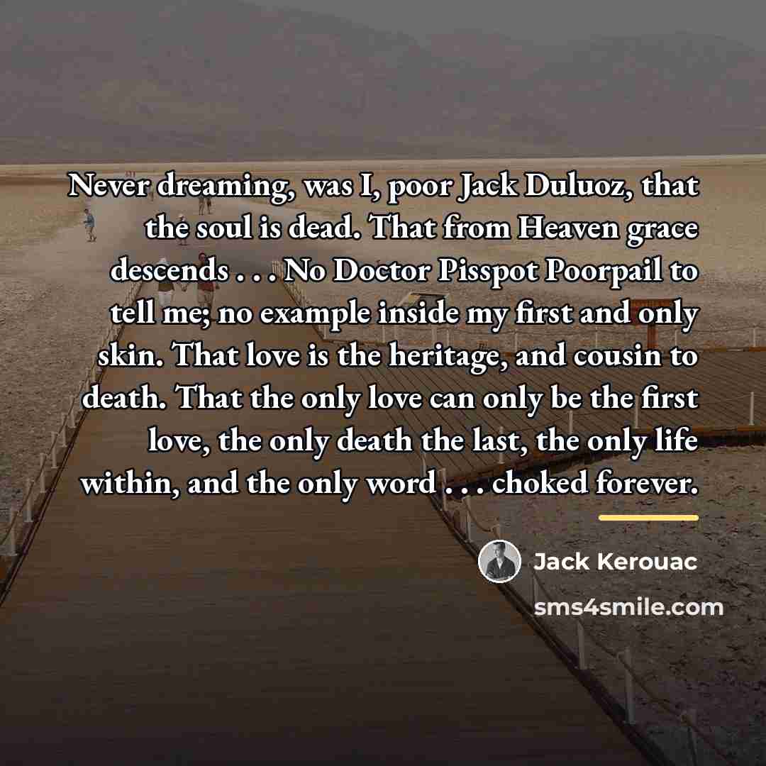“Never dreaming, was I, poor Jack Duluoz, that the soul…” quote by Jack Kerouac