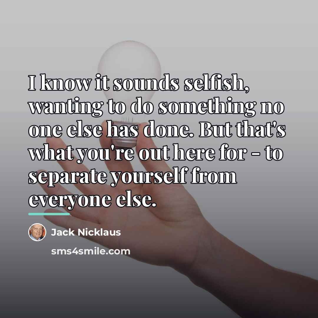 “I know it sounds selfish, wanting to do something no…” quote by Jack Nicklaus