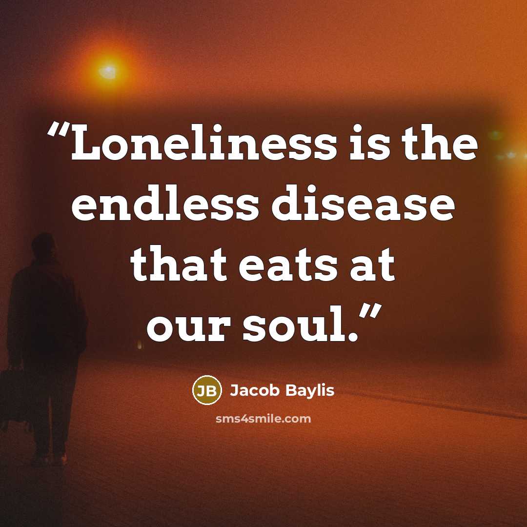 “Loneliness is the endless disease that eats at our soul.” quote by Jacob Baylis
