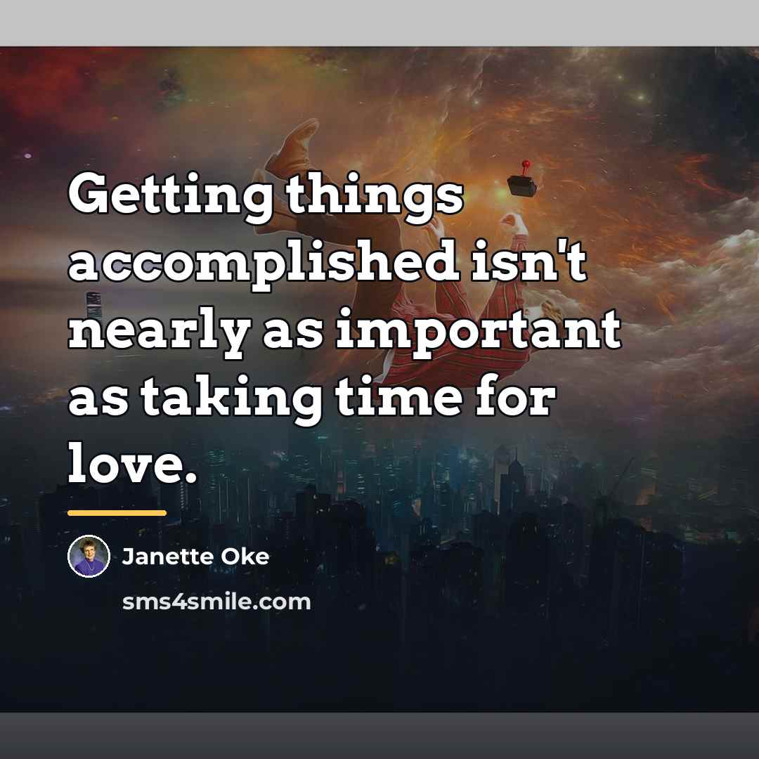 “Getting things accomplished isn't nearly as important as taking time…” quote by Janette Oke