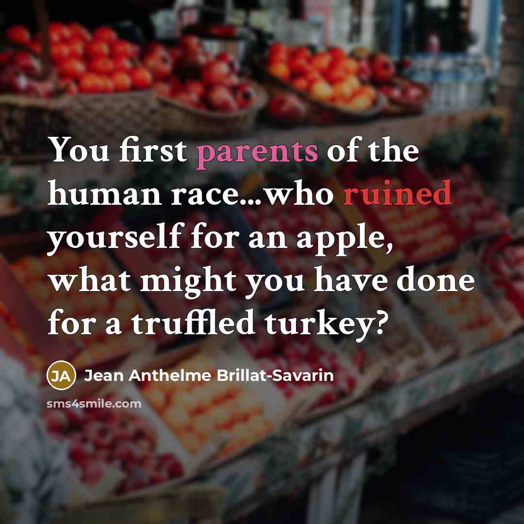 “You first parents of the human race...who ruined yourself for an apple, what might you have done for a truffled turkey?” quote by Jean Anthelme Brillat-Savarin